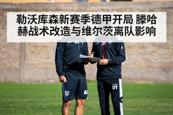 勒沃库森新赛季德甲开局 滕哈赫战术改造与维尔茨离队影响