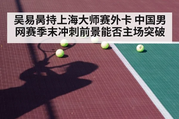 吴易昺持上海大师赛外卡 中国男网赛季末冲刺前景能否主场突破