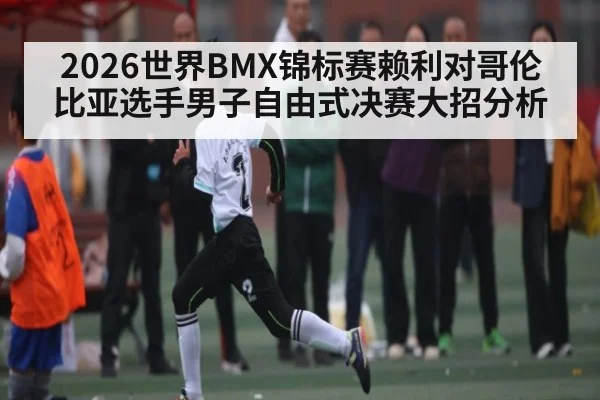 2026世界BMX锦标赛赖利对哥伦比亚选手男子自由式决赛大招分析 | Yaoshi