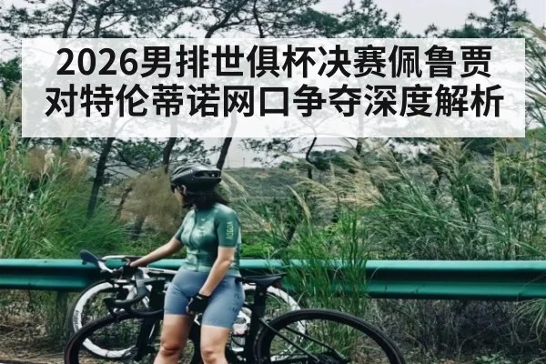 2026男排世俱杯决赛佩鲁贾对特伦蒂诺网口争夺深度解析 | Yaoshi