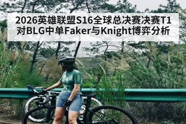 2026英雄联盟S16全球总决赛决赛T1对BLG中单Faker与Knight博弈分析 | Yaoshi